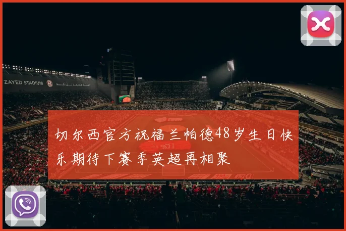 切尔西官方祝福兰帕德48岁生日快乐期待下赛季英超再相聚
