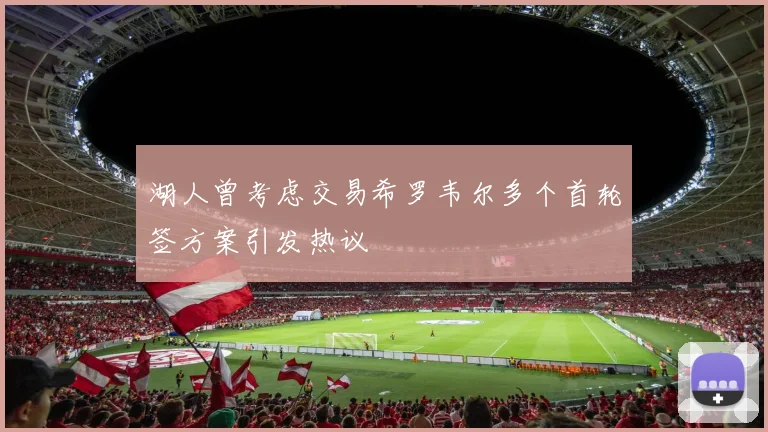 湖人曾考虑交易希罗韦尔多个首轮签方案引发热议