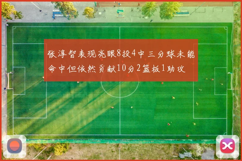 张淳智表现亮眼8投4中三分球未能命中但依然贡献10分2篮板1助攻